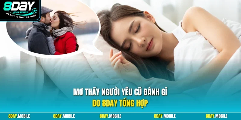 Mơ thấy người yêu cũ đánh gì do 8Day tổng hợp