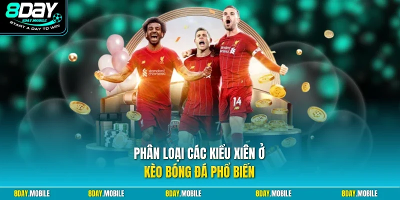 Phân loại các kiểu xiên ở kèo bóng đá phổ biến